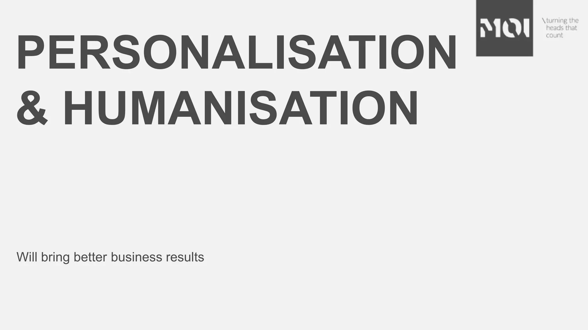 PERSONALISATION
& HUMANISATION
Will bring better business results
 