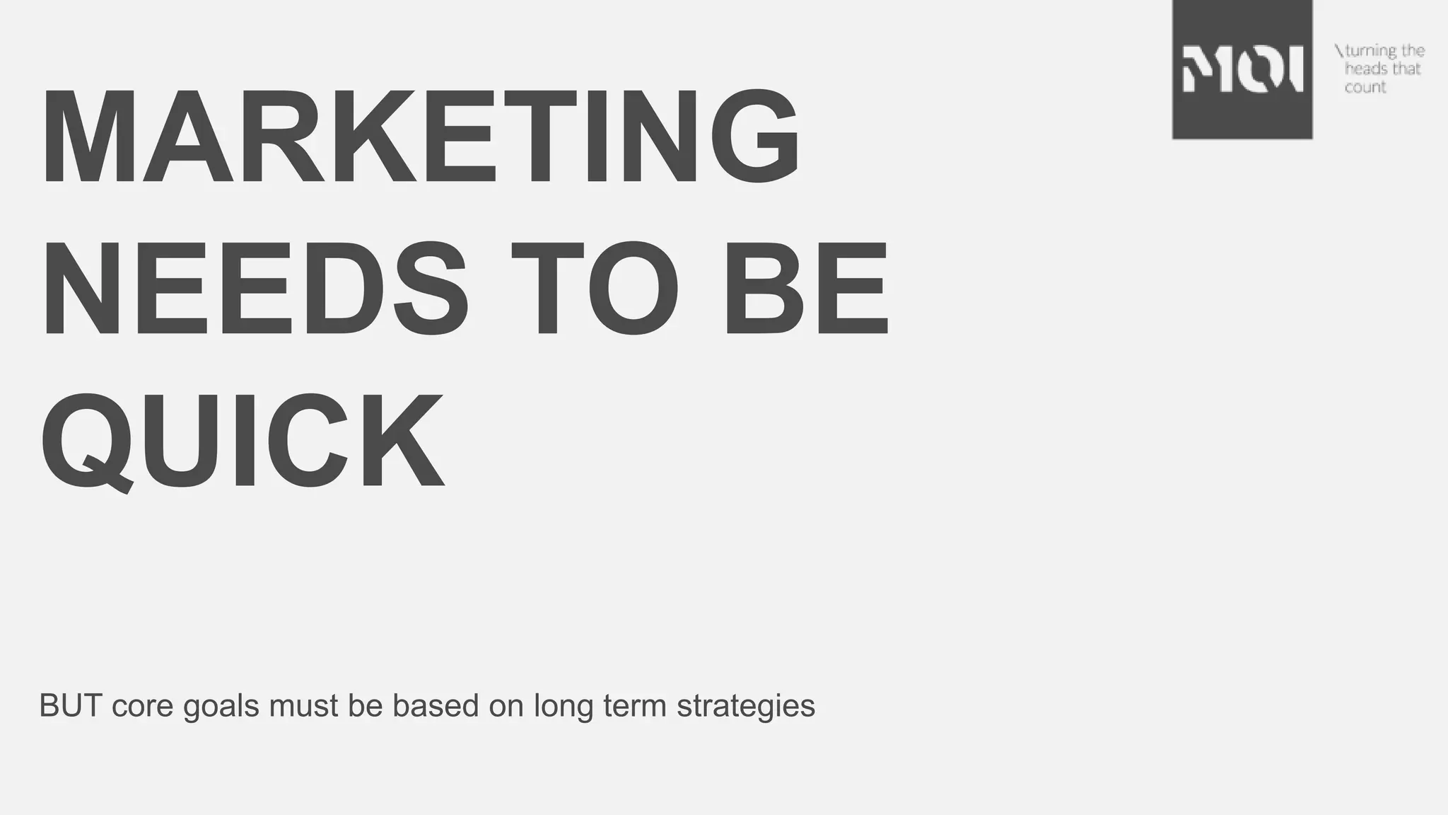 MARKETING
NEEDS TO BE
QUICK
BUT core goals must be based on long term strategies
 