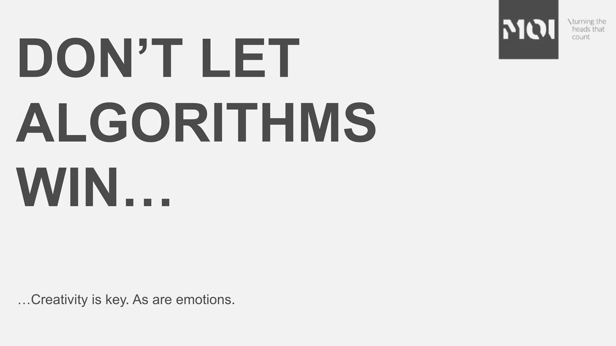 DON’T LET
ALGORITHMS
WIN…
…Creativity is key. As are emotions.
 