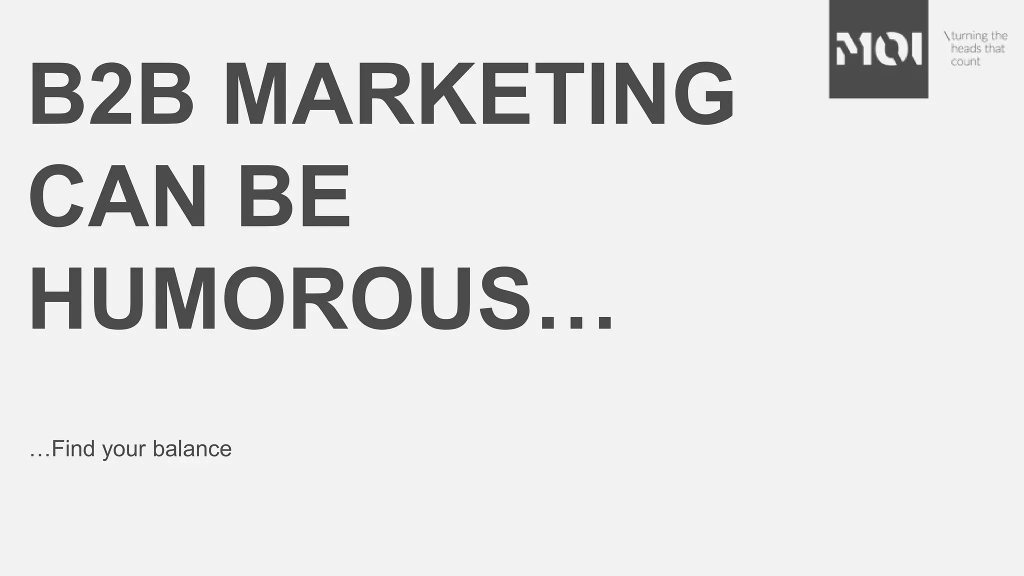B2B MARKETING
CAN BE
HUMOROUS…
…Find your balance
 