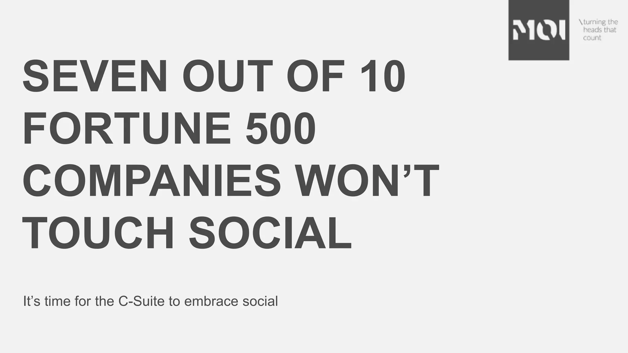 It’s time for the C-Suite to embrace social
SEVEN OUT OF 10
FORTUNE 500
COMPANIES WON’T
TOUCH SOCIAL
 