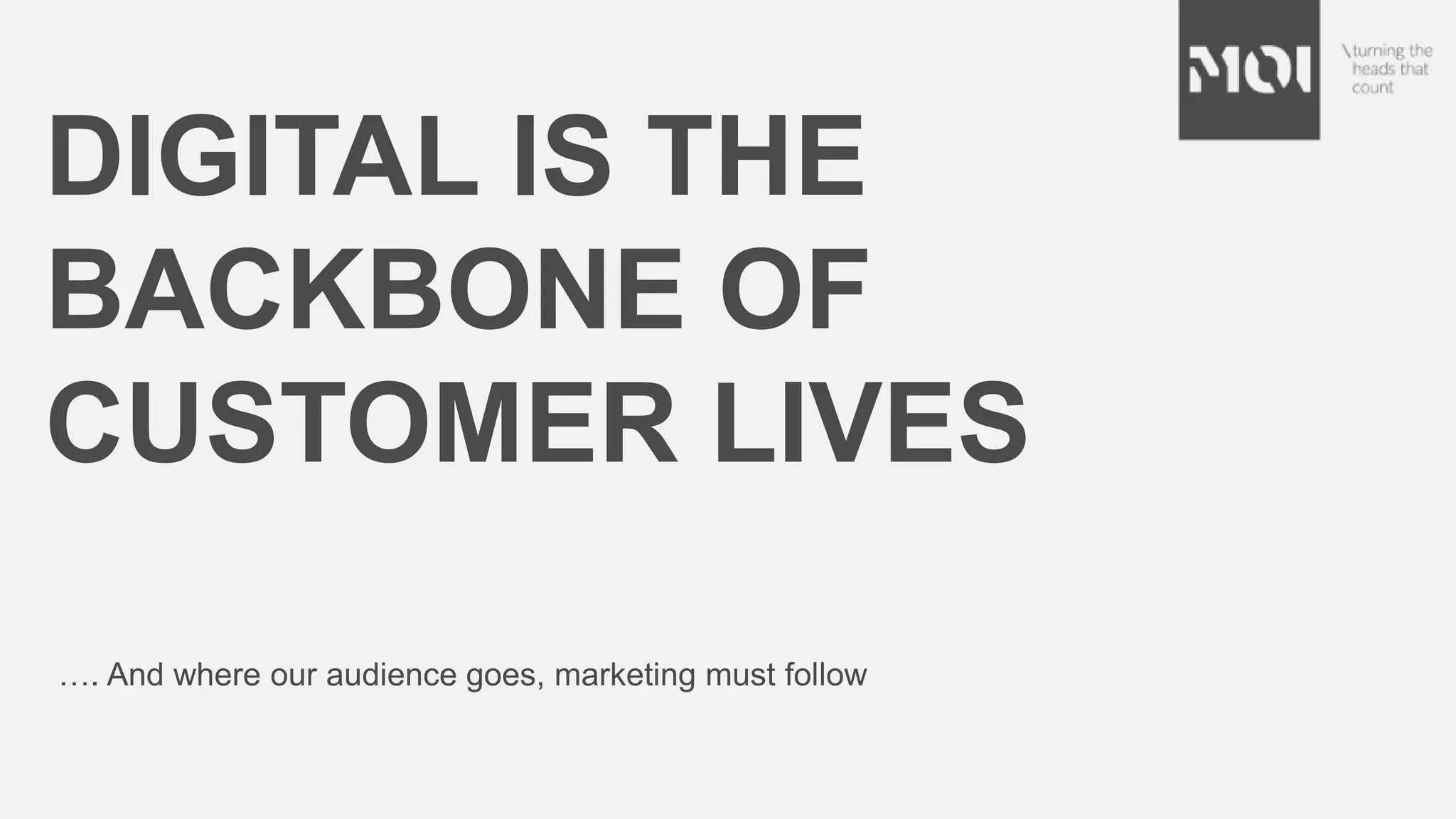 …. And where our audience goes, marketing must follow
DIGITAL IS THE
BACKBONE OF
CUSTOMER LIVES
 