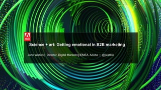 © 2015 Adobe Systems Incorporated. All Rights Reserved.
Science + art: Getting emotional in B2B marketing
John Watton | Director, Digital Marketing EMEA, Adobe | @jwatton
 