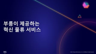 © 2021, Amazon Web Services, Inc. or its affiliates. All rights reserved.
부릉이 제공하는
혁신 물류 서비스
 