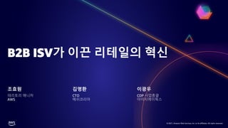 © 2021, Amazon Web Services, Inc. or its affiliates. All rights reserved.
B2B ISV가 이끈 리테일의 혁신
조효원
테리토리 매니저
AWS
김명환
CTO
메쉬코리아
이광우
CDP 사업총괄
아이지에이웍스
 