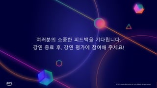 © 2021, Amazon Web Services, Inc. or its affiliates. All rights reserved.
여러분의 소중한 피드백을 기다립니다.
강연 종료 후, 강연 평가에 참여해 주세요!
 
