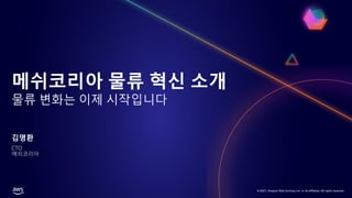 © 2021, Amazon Web Services, Inc. or its affiliates. All rights reserved.
메쉬코리아 물류 혁신 소개
물류 변화는 이제 시작입니다
김명환
CTO
메쉬코리아
 