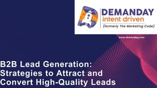 B2B Lead Generation:
Strategies to Attract and
Convert High-Quality Leads
www.demanday.com
 