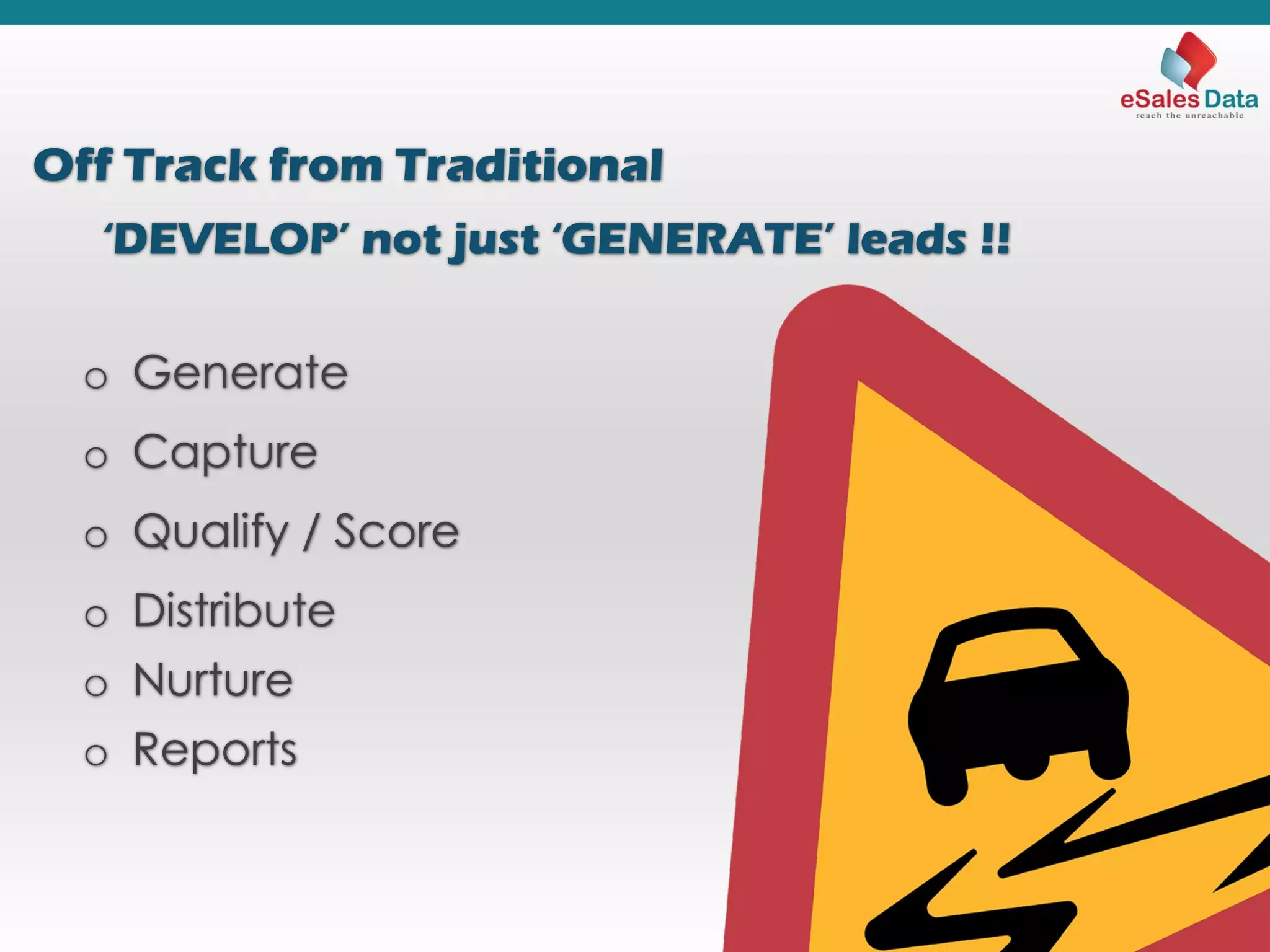 Off Track from Traditional
‘DEVELOP’ not just ‘GENERATE’ leads !!
o Generate
o Capture
o Qualify / Score
o Distribute
o Nurture
o Reports
 