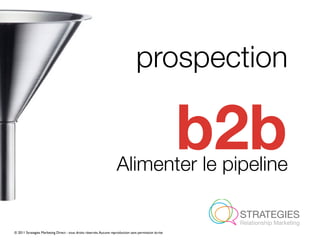 prospection


                                                                     Alimenter le pipeline
                                                                                                        b2b
© 2011 Strategies Marketing Direct - tous droits réservés. Aucune reproduction sans permission écrite
 