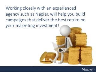 Working closely with an experienced
agency such as Napier, will help you build
campaigns that deliver the best return on
your marketing investment!
 
