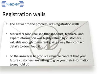 Specialist, technical & expert
information is highly valued by
customers – valuable enough to
warrant giving away their contact
details to download it!
 