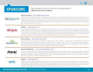 SPONSORS                                We would like to thank our sponsors for supporting the
                                             B2B Lead Generation Report:


                           IDG Enterprise | www.idgenterprise.com
                           IDG Enterprise brings together the unique brands (Computerworld, InfoWorld, Network World, CIO, DEMO, CSO, CIO
                           Executive Council, ITworld, CFOworld and CITEworld) to serve the information needs of our IT and security-focused
                           audiences. By leveraging the strengths of each individual brand, while simultaneously harnessing their collective reach
                           and audience affinity, we provide market leadership and media best practices for our marketing customers to engage
                           their customers across our portfolio.


                           Eloqua | www.eloqua.com
                           Eloqua (NASDAQ: ELOQ) is the marketing system of record for modern marketers. The company’s cloud software,
                           professional services and education programs provide marketers with the technology and expertise needed to help
                           marketing drive revenue. More than 100,000 global users from companies both large and small, rely on the marketing
                           automation power of Eloqua to improve demand generation and lead management while driving more qualified leads.
                           Eloqua’s customers include AON, Dow Jones, ADP, Fidelity, Polycom, and National Instruments.


                           DiscoverOrg | www.discoverorg.com
                           DiscoverOrg is the leading IT marketing tool used by the top IT vendors targeting the IT departments of Fortune
                           Ranked, Mid-Market, and SMB companies in North America. Offered in the form of a constantly refreshed database,
                           DiscoverOrg maps out the IT Org Charts of 15,000 companies complete with verified email addresses, direct dial phone
                           numbers, reporting structure, IT project updates and technology install base.


                           Strand Marketing | www.strandmarketing.com
                           Strand is an award-winning, strategic marketing and advertising agency focused on the unique needs of growth-oriented
                           high tech companies. Adept at building integrated inbound and outbound solutions, Strand’s strength is aligning
                           strategy with creative content and Web technology to create engaging lead-generation and brand-building campaigns.
                           They’re located North of Boston in Newburyport, MA.


                           Optify | www.optify.net
                           Optify is a simple digital marketing software suite and the industry standard for agency marketers. Our complete cloud-
                           based digital marketing platform eliminates the need for standalone tools and empowers agencies to easily create and
                           manage demand generation programs across multiple websites, nurture and score the hottest prospects, prioritize the
                           highest performing programs and streamline co-branded reporting of client results - all from one login.

B2B LEAD GENERATION MARKETING TRENDS | Read the 2013 survey results                                                                            22
 
