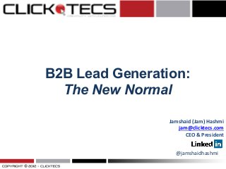 B2B Lead Generation:
The New Normal

Jamshaid	
  (Jam)	
  Hashmi	
  
jam@clicktecs.com	
  	
  
CEO	
  &	
  President	
  
	
  
@jamshaidhashmi	
  

 