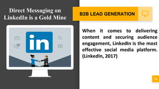 When it comes to delivering
content and securing audience
engagement, LinkedIn is the most
effective social media platform.
(LinkedIn, 2017)
13
B2B LEAD GENERATION
Direct Messaging on
LinkedIn is a Gold Mine
 