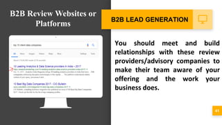 You should meet and build
relationships with these review
providers/advisory companies to
make their team aware of your
offering and the work your
business does.
41
B2B LEAD GENERATION
B2B Review Websites or
Platforms
 