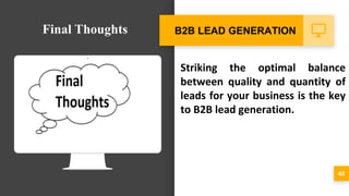 Striking the optimal balance
between quality and quantity of
leads for your business is the key
to B2B lead generation.
45
B2B LEAD GENERATIONFinal Thoughts
 