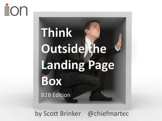 Think
Outside the
Landing Page
Box
by Scott Brinker @chiefmartec
B2B Edition
 