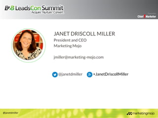 @janetdmiller
JANET DRISCOLL MILLER
President and CEO
Marketing Mojo
jmiller@marketing-mojo.com
@janetdmiller +JanetDrisco...