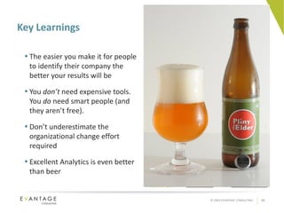Key Learnings The easier you make it for people to identify their company the better your results will be You  don’t  need expensive tools. You  do  need smart people (and they aren’t free). Don’t underestimate the organizational change effort required Excellent Analytics is even better than beer 