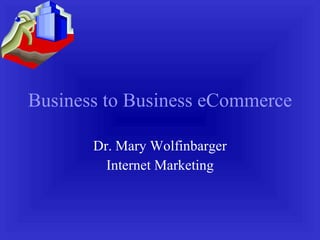 Business to Business eCommerce Dr. Mary Wolfinbarger Internet Marketing 