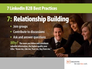 7 LinkedIn B2B Best Practices

7: Relationship Building
 ■   Join groups
 ■   Contribute to discussions
 ■   Ask and answe...