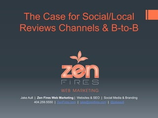 The Case for Social/Local
Reviews Channels & B-to-B
Jake Aull | Zen Fires Digital Marketing | SEO & Websites | Design & Social Media
404.259.5550 | ZenFires.com | jake@zenfires.com | @jakeaull
 