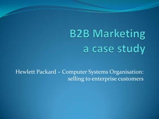 Hewlett Packard – Computer Systems Organisation:
                    selling to enterprise customers
 