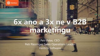 6x ano a 3x ne v B2B
marketingu
Petr Palas, CEO
Petr Passinger, Sales Operations Leader
Kentico Software
 