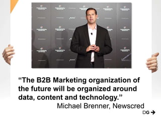 “The B2B Marketing organization of
the future will be organized around
data, content and technology.”
Michael Brenner, Newscred
 