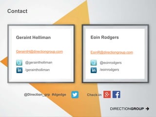 Contact
Geraint Holliman
GeraintH@directiongroup.com
@geraintholliman
/geraintholliman
Eoin Rodgers
EoinR@directiongroup.com
@eoinrodgers
/eoinrodgers
@Direction_grp #dgedge Check-in
 