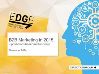 © DirectionGroup 2014
B2B Marketing in 2015
– predictions from DirectionGroup
December 2014
 