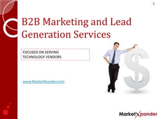 1




B2B Marketing and Lead
Generation Services
FOCUSED ON SERVING
TECHNOLOGY VENDORS




www.MarketXpander.com
 