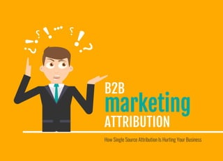 How Single Source Attribution Is Hurting Your Business
ATTRIBUTION
B2B
marketing
 