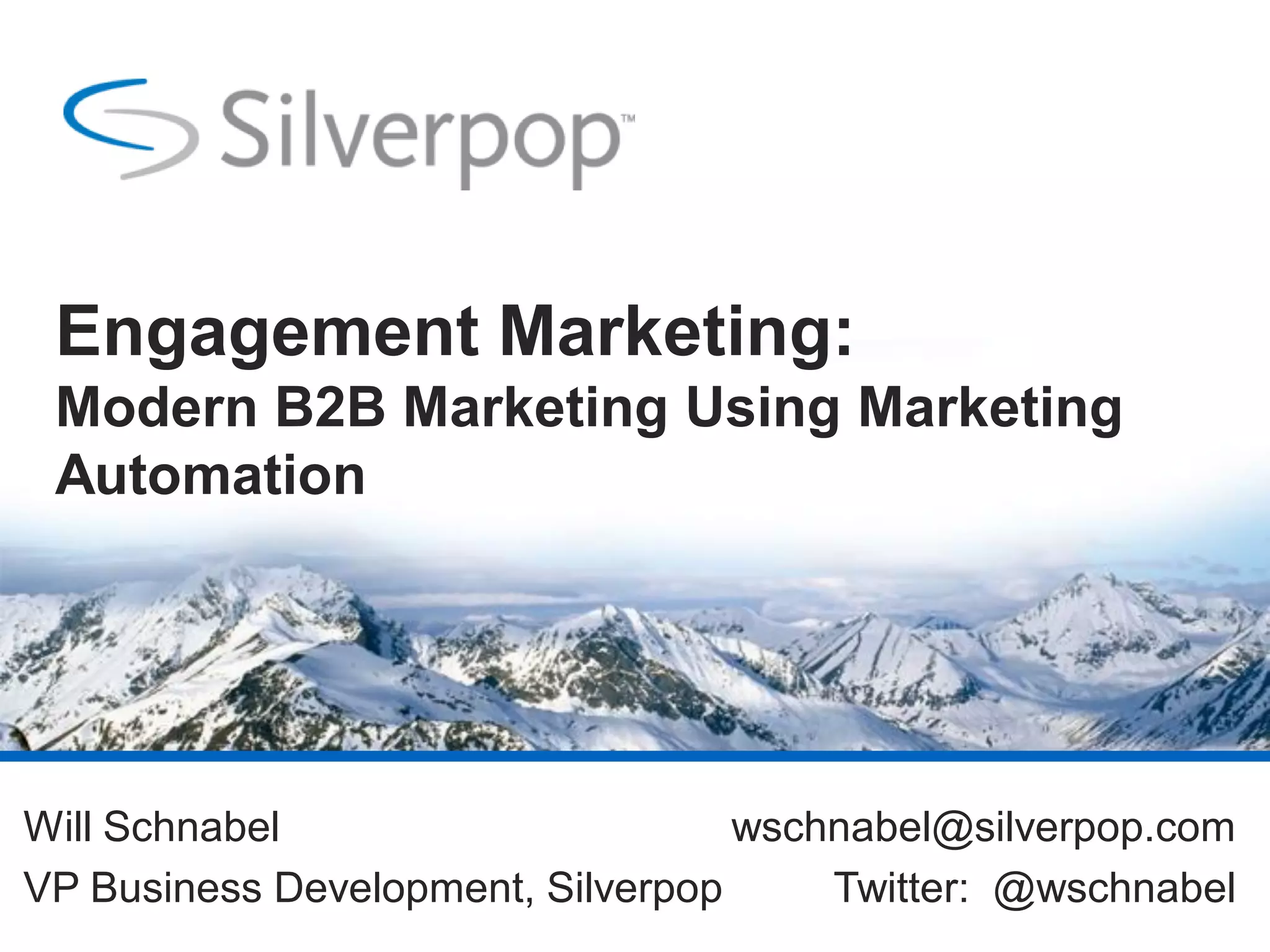 Engagement Marketing:
Modern B2B Marketing Using Marketing
Automation
Will Schnabel wschnabel@silverpop.com
VP Business Development, Silverpop Twitter: @wschnabel