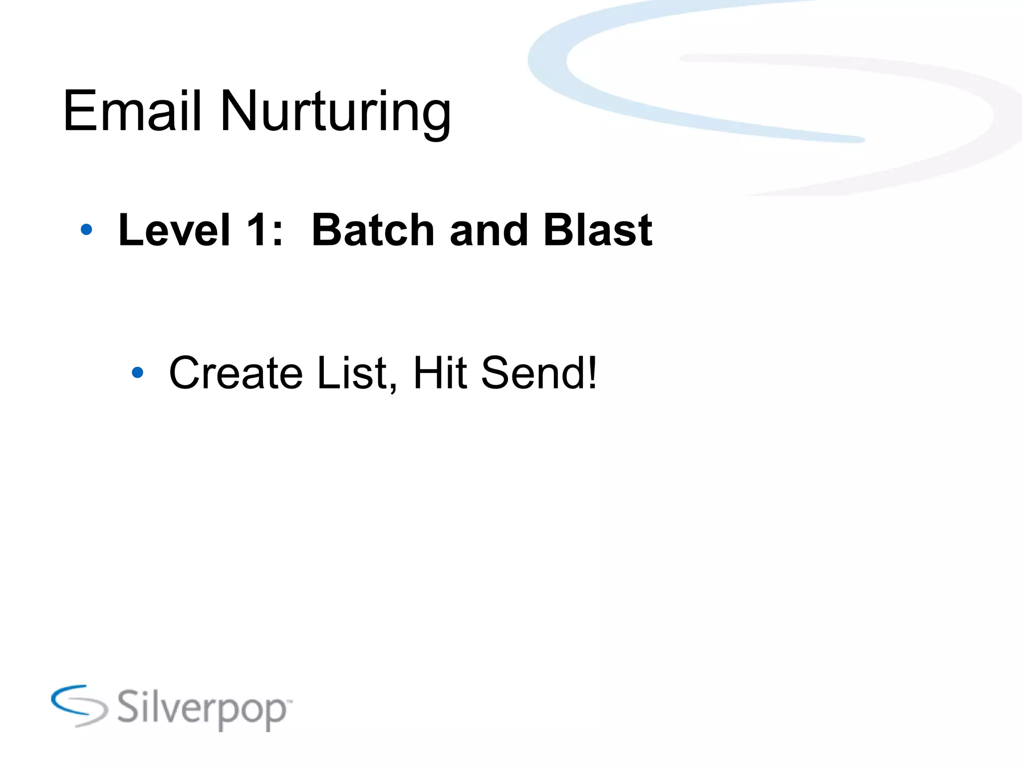 Email Nurturing
• Level 1: Batch and Blast
• Create List, Hit Send!