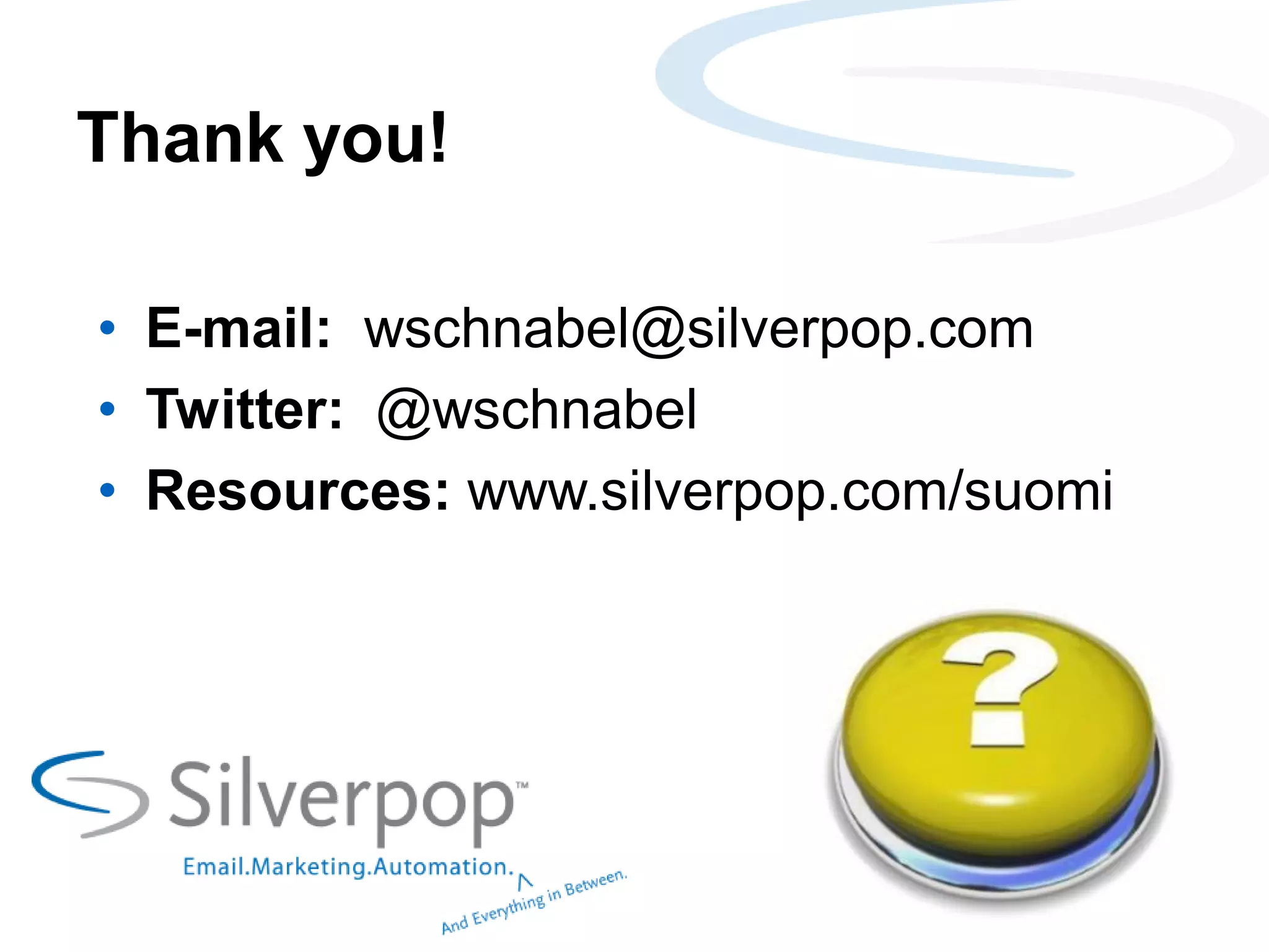 Thank you!
• E-mail: wschnabel@silverpop.com
• Twitter: @wschnabel
• Resources: www.silverpop.com/suomi