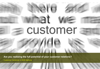 Are you realizing the full potential of your customer relations?
Customer Centricity in B2B Markets
 