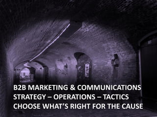 B2B MARKETING & COMMUNICATIONS
STRATEGY – OPERATIONS – TACTICS
CHOOSE WHAT’S RIGHT FOR THE CAUSE
 