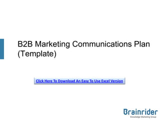 B2B Marketing Communications Plan
(Template)


    Click Here To Download An Easy To Use Excel Version
 