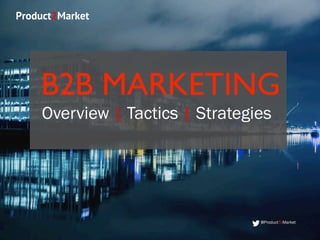 Product2Market
B2B MARKETING
Overview | Tactics | Strategies
@ProductToMarket
 