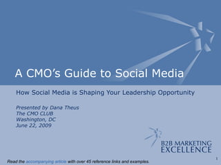 A CMO’s Guide to Social Media How Social Media is Shaping Your Leadership Opportunity Presented by Dana Theus The CMO CLUB Washington, DC June 22, 2009 Read the  accompanying article  with over 45 reference links and examples.  