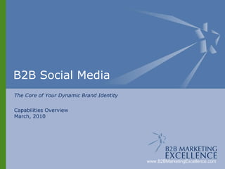 B2B Social Media The Core of Your Dynamic Brand Identity Capabilities Overview March, 2010 www.B2BMarketingExcellence.com 