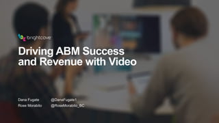 Driving ABM Success
and Revenue with Video
Dana Fugate @DanaFugate1
Rose Morabito @RoseMorabito_BC
 