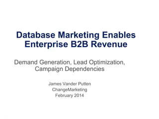 Database Marketing Enables
Enterprise B2B Revenue
Demand Generation, Lead Optimization,
Campaign Dependencies
James Vander Putten
ChangeMarketing
February 2014

Every connection is a new opportunity™

 
