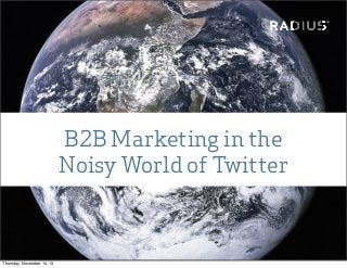 B2B Marketing in the
Noisy World of Twitter

Thursday, November 14, 13

 