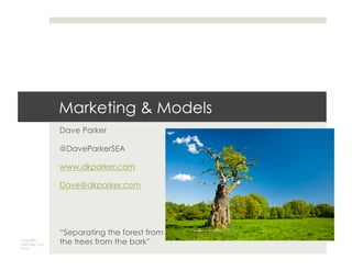 Marketing & Models
Dave Parker
@DaveParkerSEA
www.dkparker.com
Dave@dkparker.com

Copyright
DKParker, LLC
2013

“Separating the forest from
the trees from the bark”

 