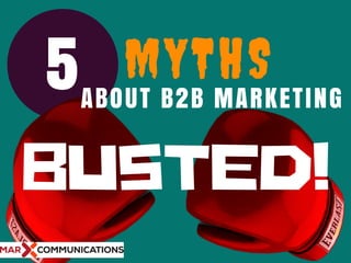 5 MYTHS
BUSTED!
ABOUT B2B MARKETING
 