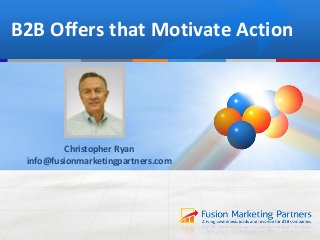 B2B Offers that Motivate Action
Christopher Ryan
info@fusionmarketingpartners.com
 