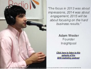 “The focus in 2013 was about
impressions, 2014 was about
engagement, 2015 will be
about focusing on the hard
business resu...